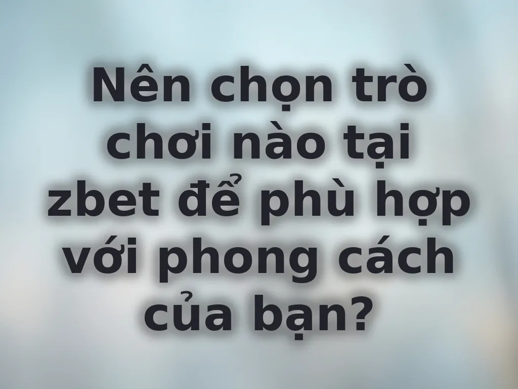 Chọn trò chơi phù hợp tại zbet